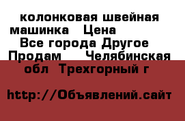 колонковая швейная машинка › Цена ­ 50 000 - Все города Другое » Продам   . Челябинская обл.,Трехгорный г.